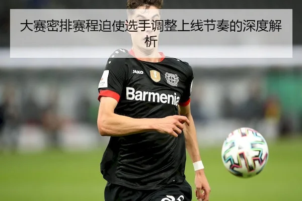 大赛密排赛程迫使选手调整上线节奏的深度解析